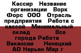 Кассир › Название организации ­ Ворк Форс, ООО › Отрасль предприятия ­ Работа с кассой › Минимальный оклад ­ 28 000 - Все города Работа » Вакансии   . Ненецкий АО,Нарьян-Мар г.